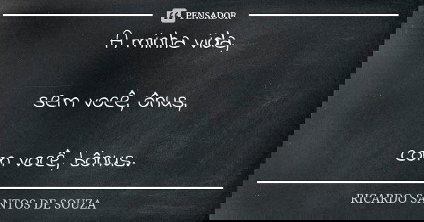 A minha vida, sem você, ônus, com você, bônus.... Frase de RICARDO SANTOS DE SOUZA.