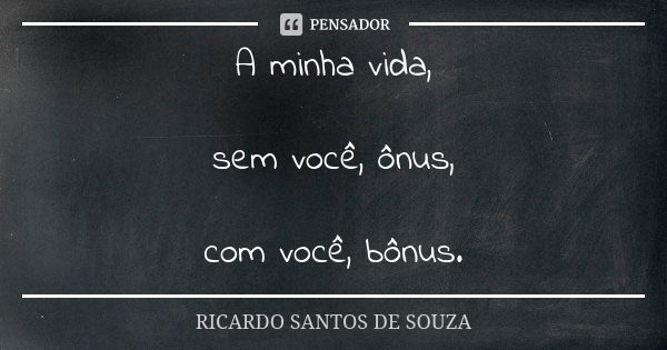 A minha vida, sem você, ônus, com você, bônus.... Frase de RICARDO SANTOS DE SOUZA.