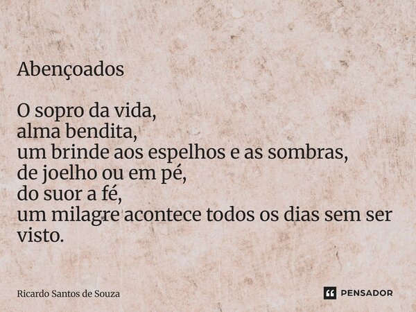 Abençoados ⁠O sopro da vida, alma bendita, um brinde aos espelhos e as sombras, de joelho ou em pé, do suor a fé, um milagre acontece todos os dias sem ser vist... Frase de RICARDO SANTOS DE SOUZA.
