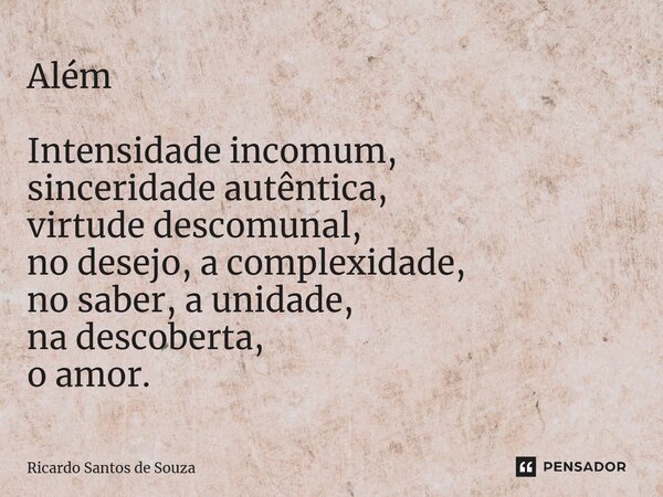 ⁠Além Intensidade incomum, sinceridade autêntica, virtude descomunal, no desejo, a complexidade, no saber, a unidade, na descoberta, o amor.... Frase de RICARDO SANTOS DE SOUZA.