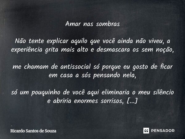 ⁠Amar nas sombras Não tente explicar aquilo que você ainda não viveu, a experiência grita mais alto e desmascara os sem noção, me chamam de antissocial só porqu... Frase de RICARDO SANTOS DE SOUZA.