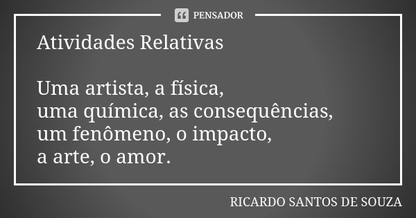 Atividades Relativas Uma artista, a física, uma química, as consequências, um fenômeno, o impacto, a arte, o amor.... Frase de RICARDO SANTOS DE SOUZA.