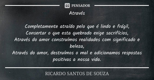 Através Completamente atraído pelo que é lindo e frágil, Consertar o que esta quebrado exige sacrifícios, Através do amor construímos realidades com significado... Frase de RICARDO SANTOS DE SOUZA.