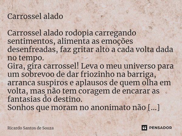 Carrossel alado ⁠Carrossel alado rodopia carregando sentimentos, alimenta as emoções desenfreadas, faz gritar alto a cada volta dada no tempo. Gira, gira carros... Frase de RICARDO SANTOS DE SOUZA.