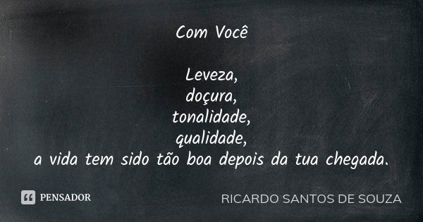 Com Você Leveza, doçura, tonalidade, qualidade, a vida tem sido tão boa depois da tua chegada.... Frase de RICARDO SANTOS DE SOUZA.