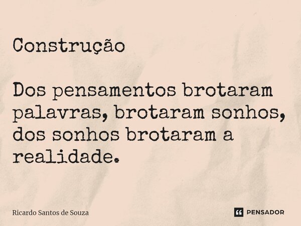 ⁠Construção Dos pensamentos brotaram palavras, brotaram sonhos, dos sonhos brotaram a realidade.... Frase de RICARDO SANTOS DE SOUZA.