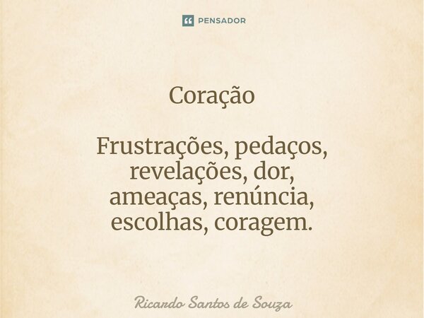 ⁠Coração Frustrações, pedaços, revelações, dor, ameaças, renúncia, escolhas, coragem.... Frase de RICARDO SANTOS DE SOUZA.