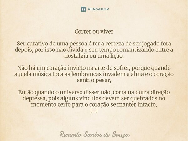 Correr ou viver Ser curativo de uma pessoa é ter a certeza de ser jogado fora depois, por isso não divida o seu tempo romantizando entre a nostalgia ou uma liç... Frase de RICARDO SANTOS DE SOUZA.