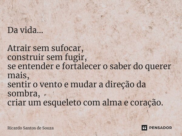 Da vida... ⁠Atrair sem sufocar, construir sem fugir, se entender e fortalecer o saber do querer mais, sentir o vento e mudar a direção da sombra, criar um esque... Frase de RICARDO SANTOS DE SOUZA.