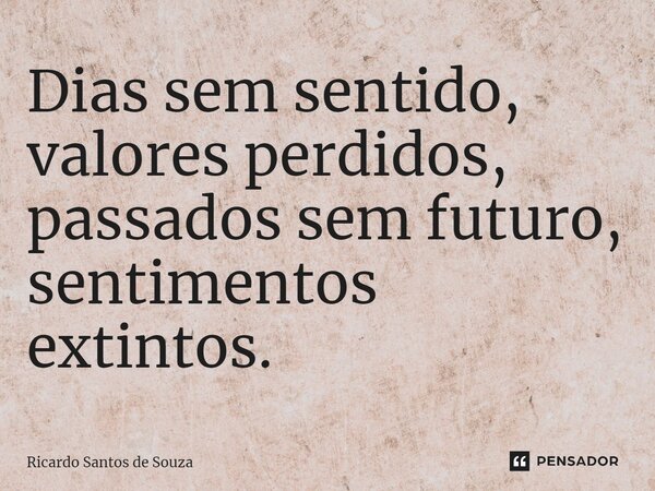 ⁠Dias sem sentido, valores perdidos, passados sem futuro, sentimentos extintos.... Frase de RICARDO SANTOS DE SOUZA.