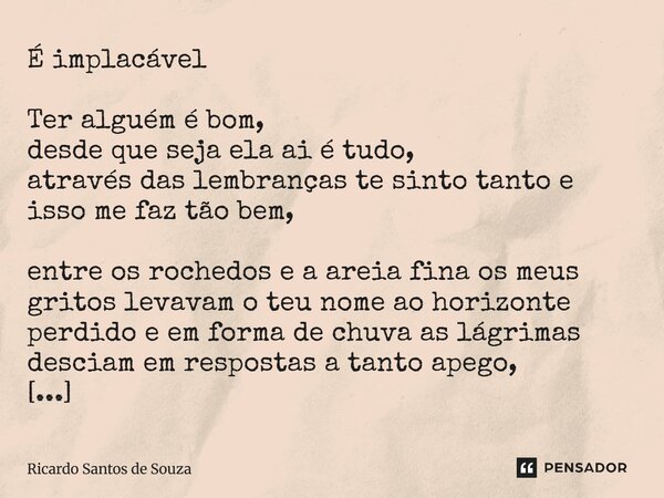 É implacável Ter alguém é bom, desde que seja ela ai é tudo, através das lembranças te sinto tanto e isso me faz tão bem, entre os rochedos e a areia fina os m... Frase de RICARDO SANTOS DE SOUZA.