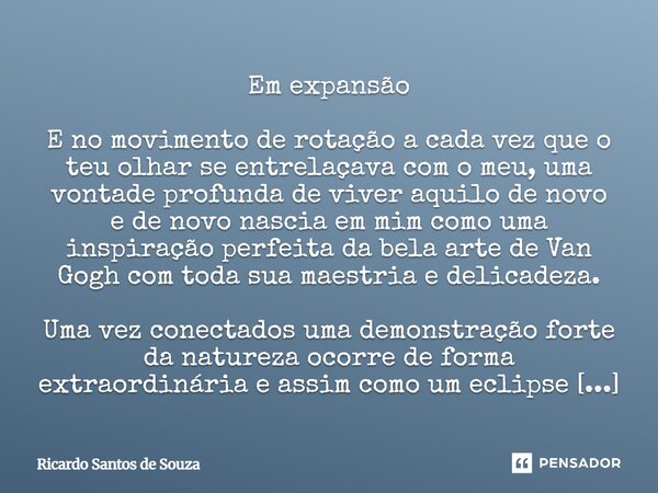 Em expansão E no movimento de rotação a cada vez que o teu olhar se entrelaçava com o meu, uma vontade profunda de viver aquilo de novo e de novo nascia em mim... Frase de RICARDO SANTOS DE SOUZA.