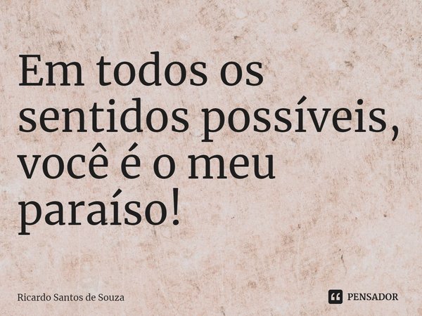 ⁠Em todos os sentidos possíveis,
você é o meu paraíso!... Frase de RICARDO SANTOS DE SOUZA.