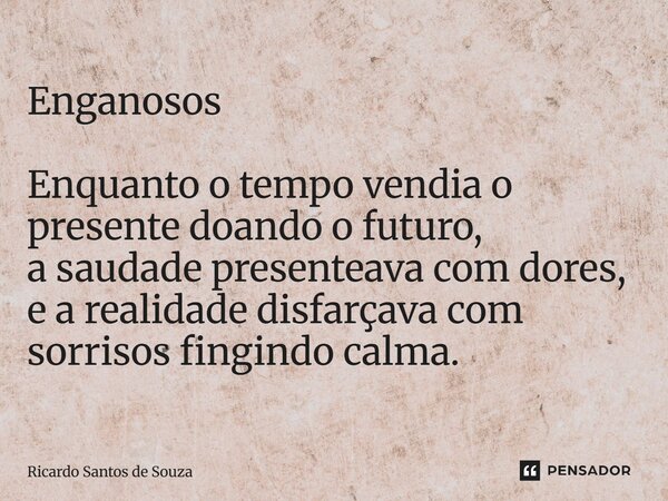 Enganosos ⁠Enquanto o tempo vendia o presente doando o futuro, a saudade presenteava com dores, e a realidade disfarçava com sorrisos fingindo calma.... Frase de RICARDO SANTOS DE SOUZA.