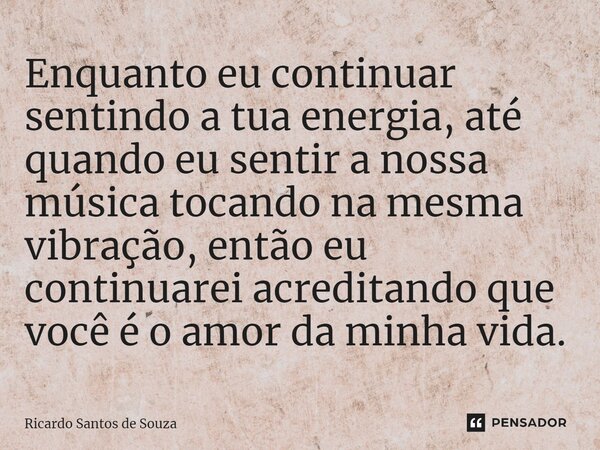 ⁠Enquanto eu continuar sentindo a tua energia, até quando eu sentir a nossa música tocando na mesma vibração, então eu continuarei acreditando que você é o amor... Frase de RICARDO SANTOS DE SOUZA.
