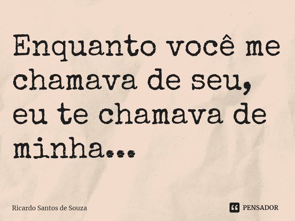 ⁠Enquanto você me chamava de seu,
eu te chamava de minha...... Frase de RICARDO SANTOS DE SOUZA.