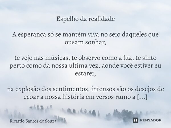 ⁠Espelho da realidade A esperança só se mantém viva no seio daqueles que ousam sonhar, te vejo nas músicas, te observo como a lua, te sinto perto como da nossa ... Frase de RICARDO SANTOS DE SOUZA.