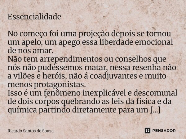 Essencialidade No começo foi uma projeção depois se tornou um apelo, um apego essa liberdade emocional de nos amar. Não tem arrependimentos ou conselhos que nó... Frase de RICARDO SANTOS DE SOUZA.
