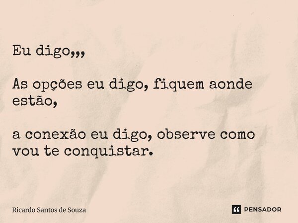 ⁠Eu digo,,, As opções eu digo, fiquem aonde estão, a conexão eu digo, observe como vou te conquistar.... Frase de RICARDO SANTOS DE SOUZA.