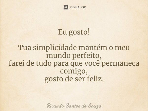 ⁠Eu gosto! Tua simplicidade mantém o meu mundo perfeito, farei de tudo para que você permaneça comigo, gosto de ser feliz.... Frase de RICARDO SANTOS DE SOUZA.