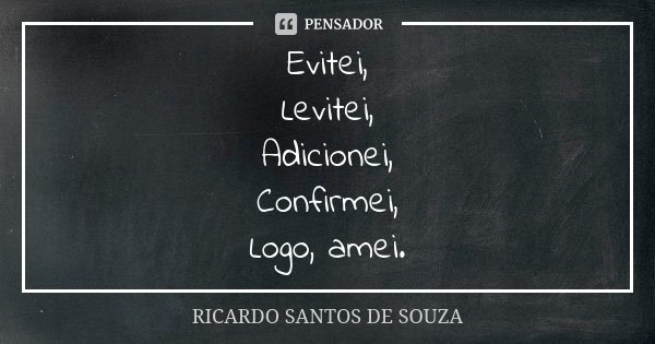 Evitei, Levitei, Adicionei, Confirmei, Logo, amei.... Frase de RICARDO SANTOS DE SOUZA.