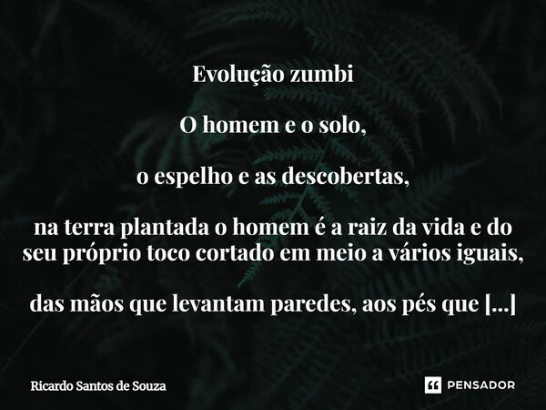 Evolução zumbi O homem e o solo, o espelho e as descobertas, na terra plantada o homem é a raiz da vida e do seu próprio toco cortado em meio a vários iguais, ... Frase de RICARDO SANTOS DE SOUZA.