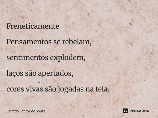 ⁠Freneticamente Pensamentos se rebelam, sentimentos explodem, laços são apertados, cores vivas são jogadas na tela.... Frase de RICARDO SANTOS DE SOUZA.