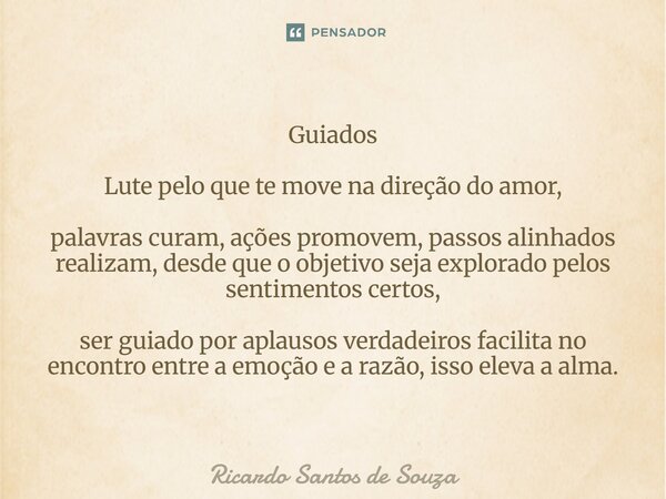 Guiados Lute pelo que te move na direção do amor, palavras curam, ações promovem, passos alinhados realizam, desde que o objetivo seja explorado pelos sentimen... Frase de RICARDO SANTOS DE SOUZA.