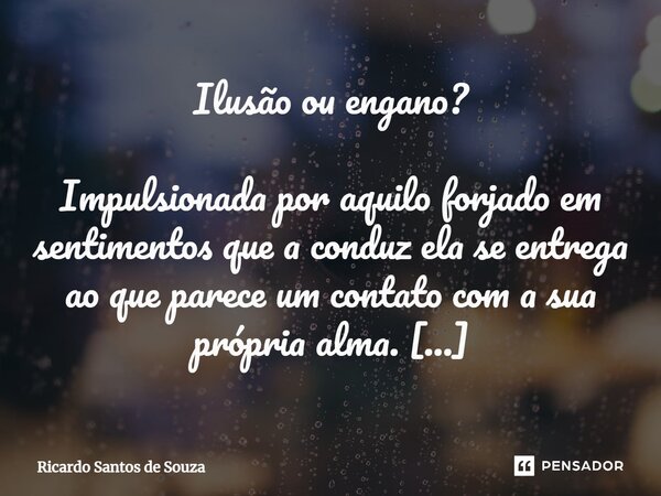 Ilusão ou engano? Impulsionada por aquilo forjado em sentimentos que a conduz ela se entrega ao que parece um contato com a sua própria alma. Ao invés de tirar... Frase de RICARDO SANTOS DE SOUZA.