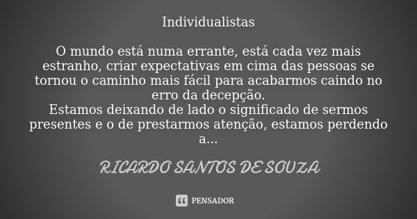 Individualistas O mundo está numa errante, está cada vez mais estranho, criar expectativas em cima das pessoas se tornou o caminho mais fácil para acabarmos cai... Frase de RICARDO SANTOS DE SOUZA.