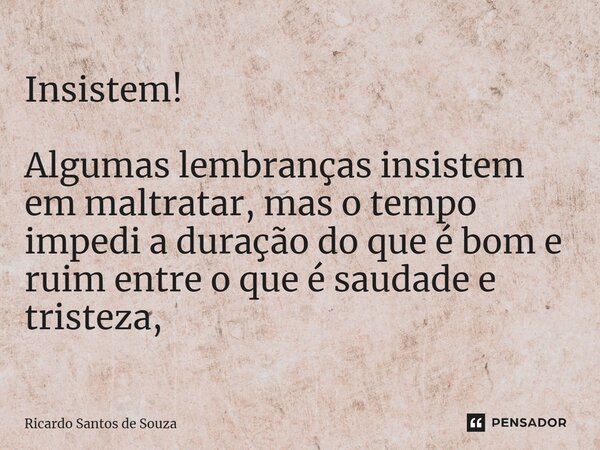 Insistem! ⁠Algumas lembranças insistem em maltratar, mas o tempo impedi a duração do que é bom e ruim entre o que é saudade e tristeza,... Frase de RICARDO SANTOS DE SOUZA.