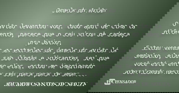 Janela do Avião O avião levantou voo, tudo aqui de cima ta diferente, parece que o céu virou de cabeça pra baixo, Estou vendo as estrelas da janela do avião lá ... Frase de Ricardo Santos de Souza.