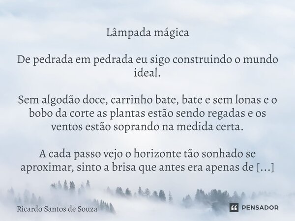 Lâmpada mágica De pedrada em pedrada eu sigo construindo o mundo ideal. Sem algodão doce, carrinho bate, bate e sem lonas e o bobo da corte as plantas estão se... Frase de RICARDO SANTOS DE SOUZA.