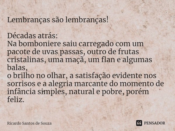 ⁠Lembranças são lembranças! Décadas atrás:
Na bomboniere saiu carregado com um pacote de uvas passas, outro de frutas cristalinas, uma maçã, um flan e algumas b... Frase de RICARDO SANTOS DE SOUZA.