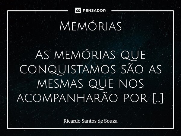 Memórias As memórias que conquistamos são as mesmas que nos acompanharão por toda vida, Nas madrugadas, os acordes da melodia desfilam pelas alamedas do coraçã... Frase de RICARDO SANTOS DE SOUZA.