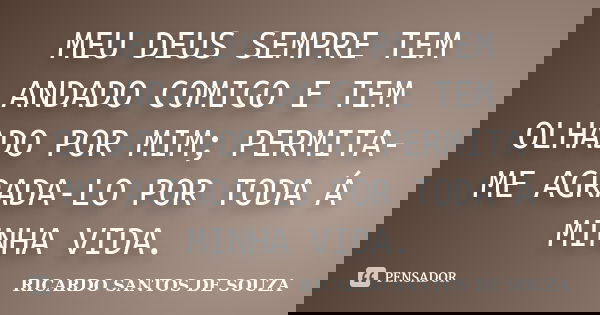 MEU DEUS SEMPRE TEM ANDADO COMIGO E TEM OLHADO POR MIM; PERMITA- ME AGRADA-LO POR TODA Á MINHA VIDA.... Frase de RICARDO SANTOS DE SOUZA.