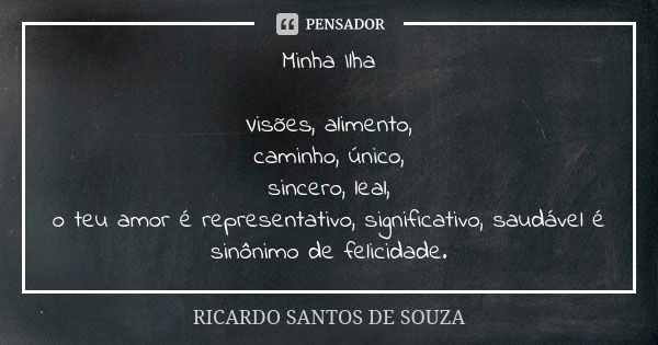 Minha Ilha Visões, alimento, caminho, único, sincero, leal, o teu amor é representativo, significativo, saudável é sinônimo de felicidade.... Frase de RICARDO SANTOS DE SOUZA.