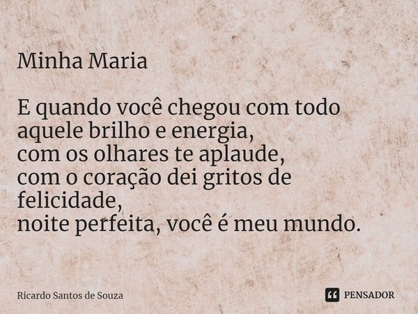 ⁠Minha Maria E quando você chegou com todo aquele brilho e energia, com os olhares te aplaude, com o coração dei gritos de felicidade, noite perfeita, você é me... Frase de RICARDO SANTOS DE SOUZA.