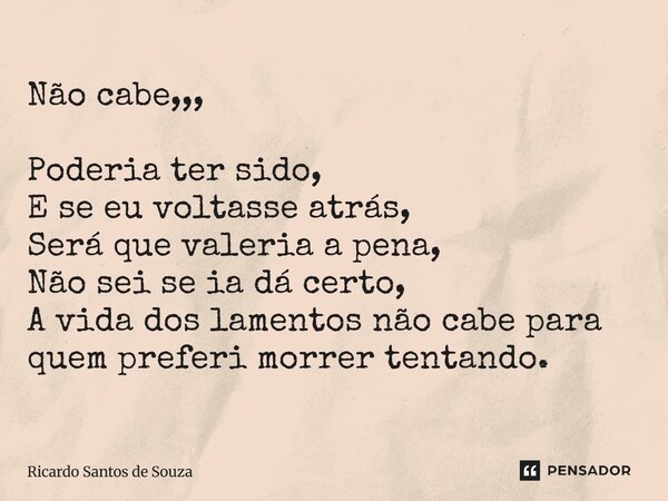 Não cabe,,, ⁠Poderia ter sido, E se eu voltasse atrás, Será que valeria a pena, Não sei se ia dá certo, A vida dos lamentos não cabe para quem preferi morrer te... Frase de RICARDO SANTOS DE SOUZA.