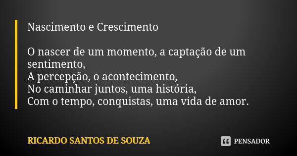 Nascimento e Crescimento O nascer de um momento, a captação de um sentimento, A percepção, o acontecimento, No caminhar juntos, uma história, Com o tempo, conqu... Frase de RICARDO SANTOS DE SOUZA.