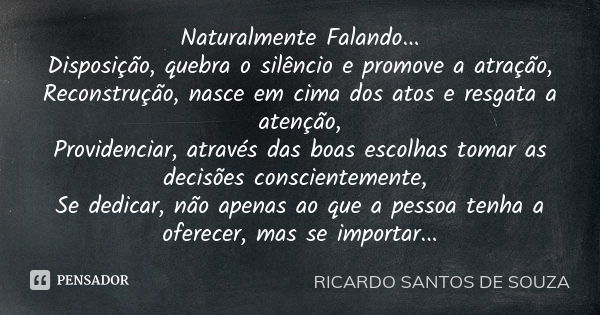 Naturalmente Falando... Disposição, quebra o silêncio e promove a atração, Reconstrução, nasce em cima dos atos e resgata a atenção, Providenciar, através das b... Frase de RICARDO SANTOS DE SOUZA.