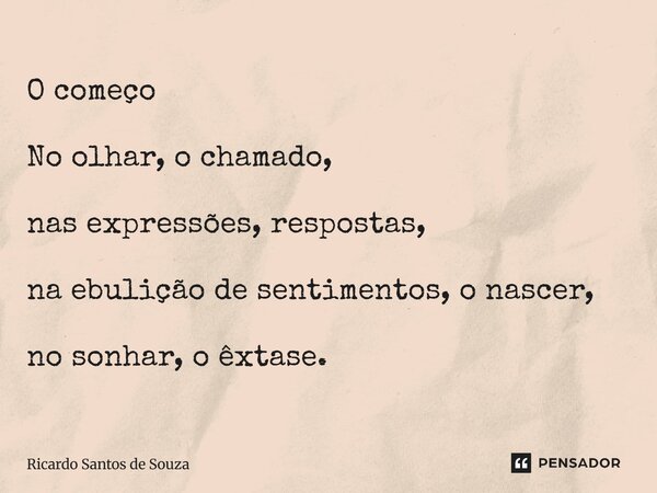 ⁠O começo No olhar, o chamado, nas expressões, respostas, na ebulição de sentimentos, o nascer, no sonhar, o êxtase.... Frase de RICARDO SANTOS DE SOUZA.