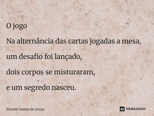 ⁠O jogo Na alternância das cartas jogadas a mesa, um desafio foi lançado, dois corpos se misturaram, e um segredo nasceu.... Frase de RICARDO SANTOS DE SOUZA.