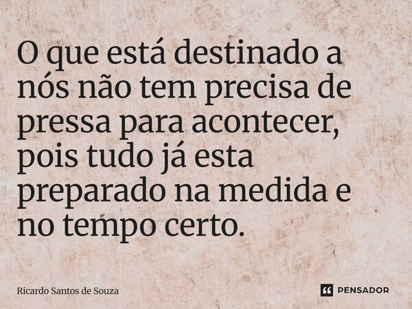 ⁠O que está destinado a nós não tem precisa de pressa para acontecer, pois tudo já esta preparado na medida e no tempo certo.... Frase de RICARDO SANTOS DE SOUZA.