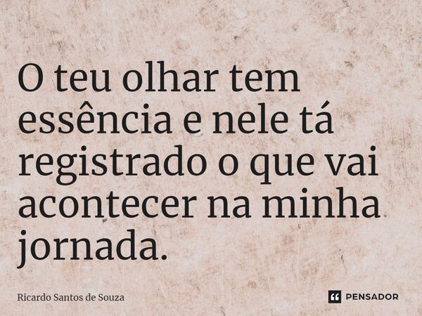 ⁠O teu olhar tem essência e nele tá registrado o que vai acontecer na minha jornada.... Frase de RICARDO SANTOS DE SOUZA.