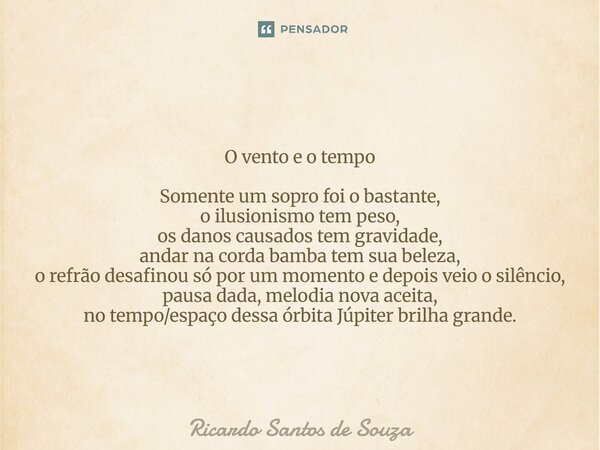 O vento e o tempo Somente um sopro foi o bastante, o ilusionismo tem peso, os danos causados tem gravidade, andar na corda bamba tem sua beleza, o refrão desaf... Frase de RICARDO SANTOS DE SOUZA.
