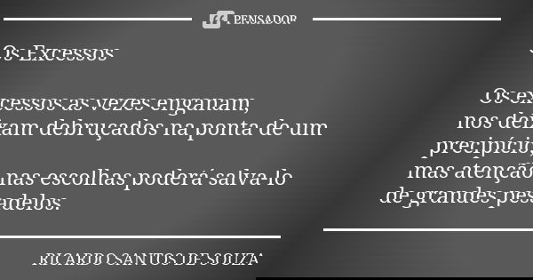 Os Excessos Os excessos as vezes enganam, nos deixam debruçados na ponta de um precipício, mas atenção nas escolhas poderá salva-lo de grandes pesadelos.... Frase de RICARDO SANTOS DE SOUZA.