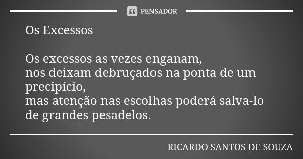 Os Excessos Os excessos as vezes enganam, nos deixam debruçados na ponta de um precipício, mas atenção nas escolhas poderá salva-lo de grandes pesadelos.... Frase de RICARDO SANTOS DE SOUZA.