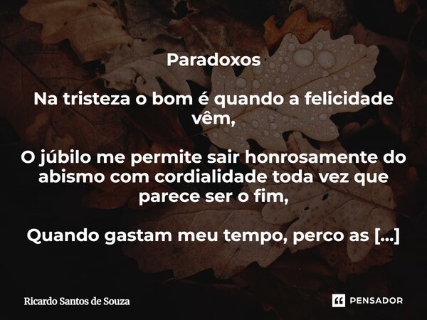 Paradoxos Na tristeza o bom é quando a felicidade vêm, O júbilo me permite sair honrosamente do abismo com cordialidade toda vez que parece ser o fim, Quando g... Frase de RICARDO SANTOS DE SOUZA.