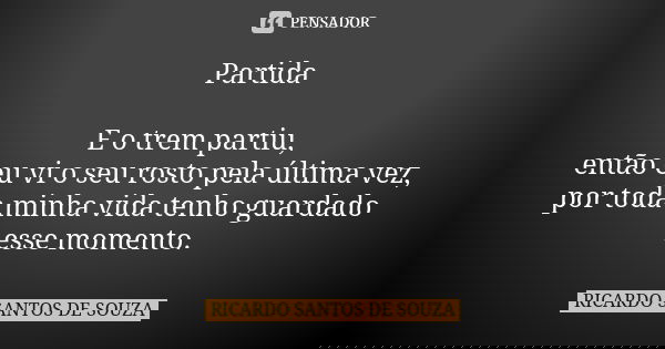 Partida E o trem partiu, então eu vi o seu rosto pela última vez, por toda minha vida tenho guardado esse momento.... Frase de RICARDO SANTOS DE SOUZA.